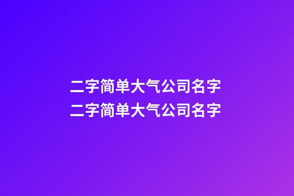 二字简单大气公司名字 二字简单大气公司名字-第1张-公司起名-玄机派